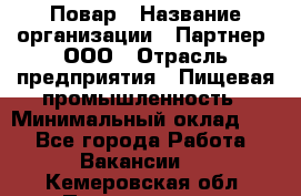 Повар › Название организации ­ Партнер, ООО › Отрасль предприятия ­ Пищевая промышленность › Минимальный оклад ­ 1 - Все города Работа » Вакансии   . Кемеровская обл.,Прокопьевск г.